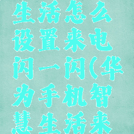 华为智慧生活怎么设置来电闪一闪(华为手机智慧生活来电闪一闪)