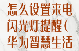 华为智慧生活怎么设置来电闪光灯提醒(华为智慧生活如何设置)