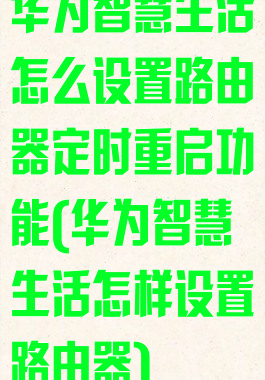 华为智慧生活怎么设置路由器定时重启功能(华为智慧生活怎样设置路由器)