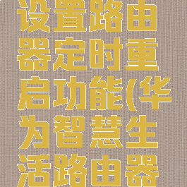 华为智慧生活怎么设置路由器定时重启功能(华为智慧生活路由器登陆密码是什么)