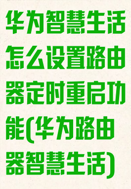 华为智慧生活怎么设置路由器定时重启功能(华为路由器智慧生活)