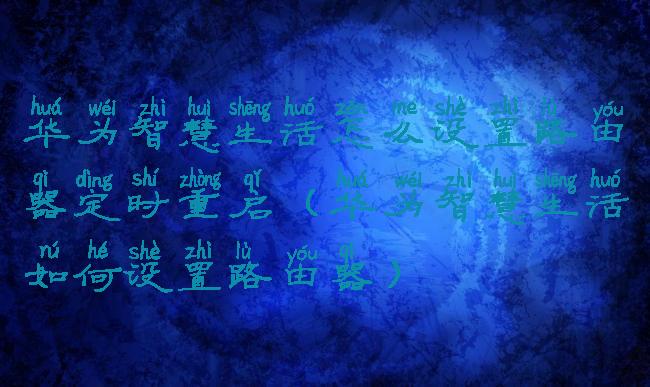 华为智慧生活怎么设置路由器定时重启(华为智慧生活如何设置路由器)