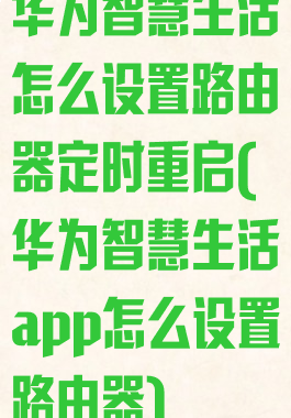 华为智慧生活怎么设置路由器定时重启(华为智慧生活app怎么设置路由器)
