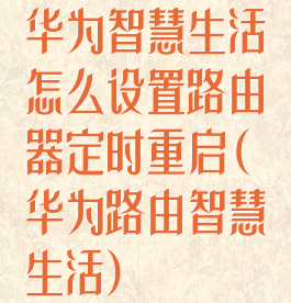 华为智慧生活怎么设置路由器定时重启(华为路由智慧生活)