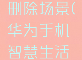 华为智慧生活怎样删除场景(华为手机智慧生活怎么删除场景)