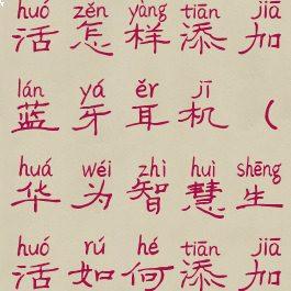 华为智慧生活怎样添加蓝牙耳机(华为智慧生活如何添加蓝牙耳机)