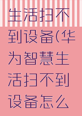 华为智慧生活扫不到设备(华为智慧生活扫不到设备怎么办)