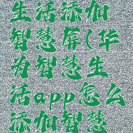 华为智慧生活添加智慧屏(华为智慧生活app怎么添加智慧屏)