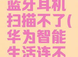 华为智慧生活添加蓝牙耳机扫描不了(华为智能生活连不上蓝牙耳机)