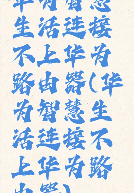 华为智慧生活连接不上华为路由器(华为智慧生活连接不上华为路由器)