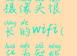华为智慧生活连接摄像头很长的wifi(华为智能摄像头如何连接wifi)