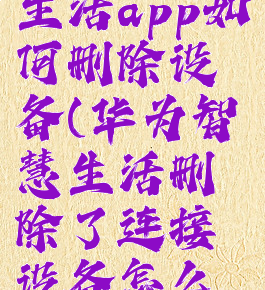 华为智慧生活app如何删除设备(华为智慧生活删除了连接设备怎么恢复)