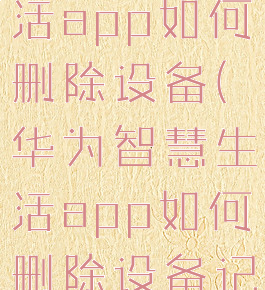 华为智慧生活app如何删除设备(华为智慧生活app如何删除设备记录)