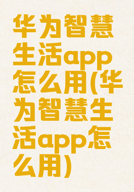 华为智慧生活app怎么用(华为智慧生活app怎么用)