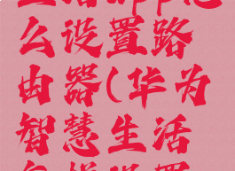 华为智慧生活app怎么设置路由器(华为智慧生活怎样设置路由器)