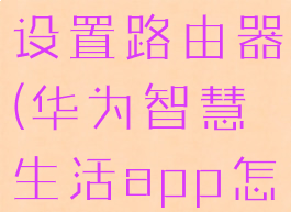 华为智慧生活app怎么设置路由器(华为智慧生活app怎么设置路由器上网)