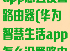 华为智慧生活app怎么设置路由器(华为智慧生活app怎么设置路由器密码)