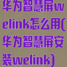华为智慧屏welink怎么用(华为智慧屏安装welink)