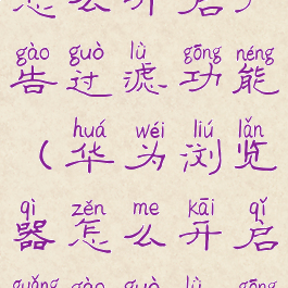 华为浏览器怎么开启广告过滤功能(华为浏览器怎么开启广告过滤功能呢)