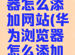 华为浏览器怎么添加网站(华为浏览器怎么添加网站地址)