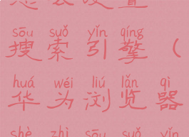 华为浏览器怎么设置搜索引擎(华为浏览器设置搜索引擎为百度)