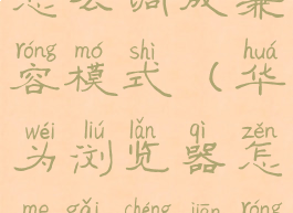 华为浏览器怎么调成兼容模式(华为浏览器怎么改成兼容模式)