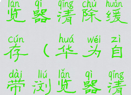 华为自带浏览器清除缓存(华为自带浏览器清理缓存)