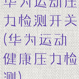 华为运动压力检测开关(华为运动健康压力检测)