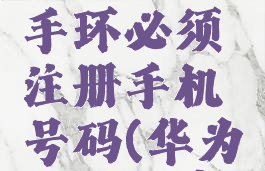 华为运动健康绑定手环必须注册手机号码(华为运动健康解绑手环)