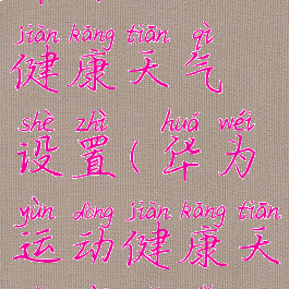 华为运动健康天气设置(华为运动健康天气在哪里)