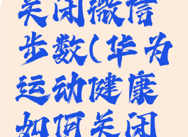 华为运动健康如何关闭微信步数(华为运动健康如何关闭微信步数显示)