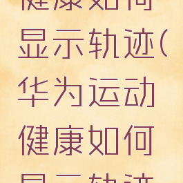 华为运动健康如何显示轨迹(华为运动健康如何显示轨迹图标)