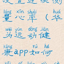 华为运动健康如何设置连续测量心率(华为运动健康app如何开启连续测量心率开关)