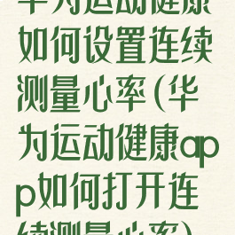 华为运动健康如何设置连续测量心率(华为运动健康app如何打开连续测量心率)