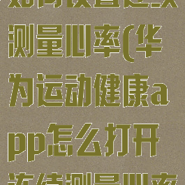 华为运动健康如何设置连续测量心率(华为运动健康app怎么打开连续测量心率)