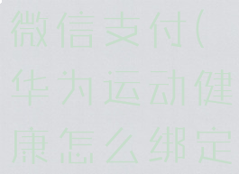 华为运动健康怎么绑定微信支付(华为运动健康怎么绑定微信支付方式)