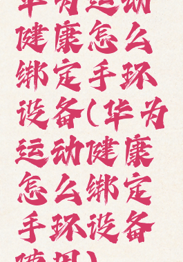 华为运动健康怎么绑定手环设备(华为运动健康怎么绑定手环设备使用)