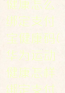 华为运动健康怎么绑定支付宝健康码(华为运动健康怎样绑定支付宝)