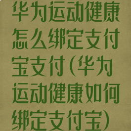 华为运动健康怎么绑定支付宝支付(华为运动健康如何绑定支付宝)