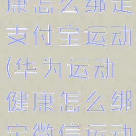 华为运动健康怎么绑定支付宝运动(华为运动健康怎么绑定微信运动)