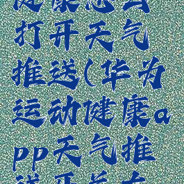 华为运动健康怎么打开天气推送(华为运动健康app天气推送开关在哪里)