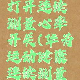 华为运动健康怎么打开连续测量心率开关(华为运动健康连续测量心率开关在哪里)