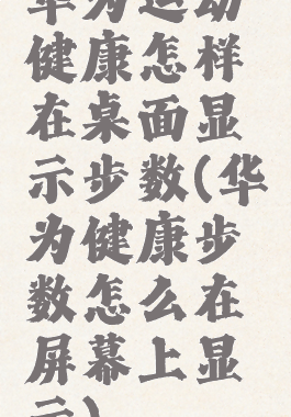 华为运动健康怎样在桌面显示步数(华为健康步数怎么在屏幕上显示)