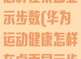 华为运动健康怎样在桌面显示步数(华为运动健康怎样在桌面显示步数和时间)