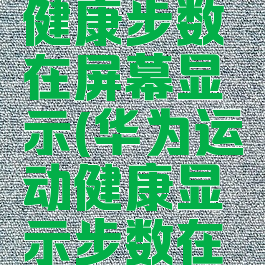 华为运动健康步数在屏幕显示(华为运动健康显示步数在桌面)