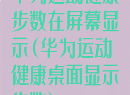 华为运动健康步数在屏幕显示(华为运动健康桌面显示步数)