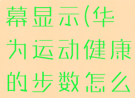 华为运动健康步数在屏幕显示(华为运动健康的步数怎么显示在屏幕上)