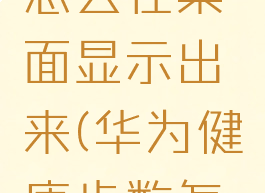华为运动健康步数怎么在桌面显示出来(华为健康步数怎么在屏幕上显示)