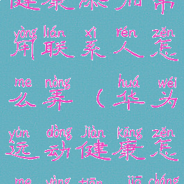 华为运动健康添加常用联系人怎么弄(华为运动健康怎么样添加常用联系人)