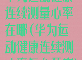 华为运动健康连续测量心率在哪(华为运动健康连续测心率怎么开启)